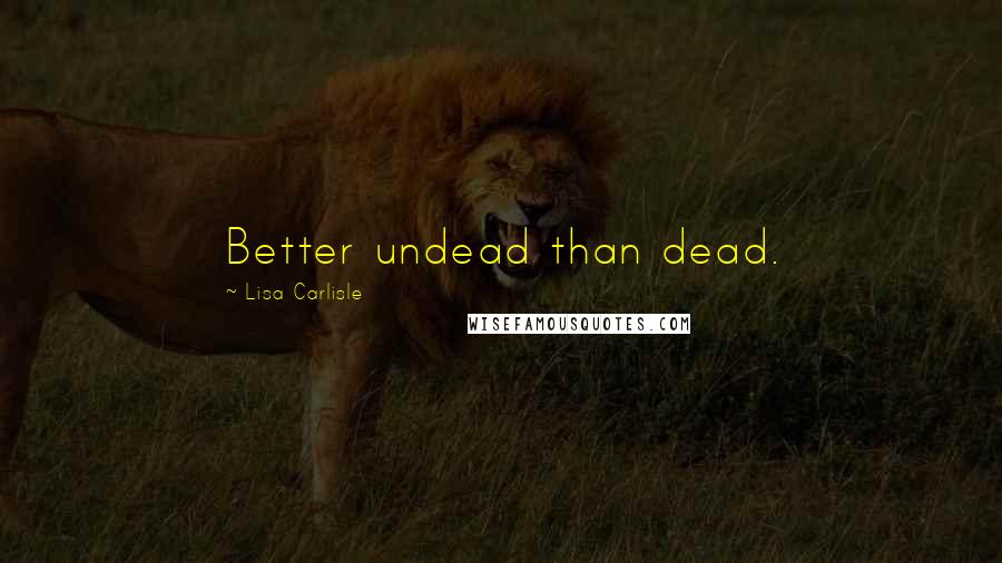 Lisa Carlisle Quotes: Better undead than dead.