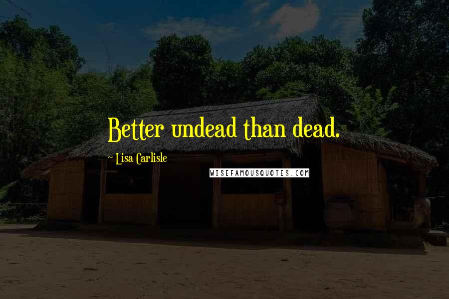 Lisa Carlisle Quotes: Better undead than dead.