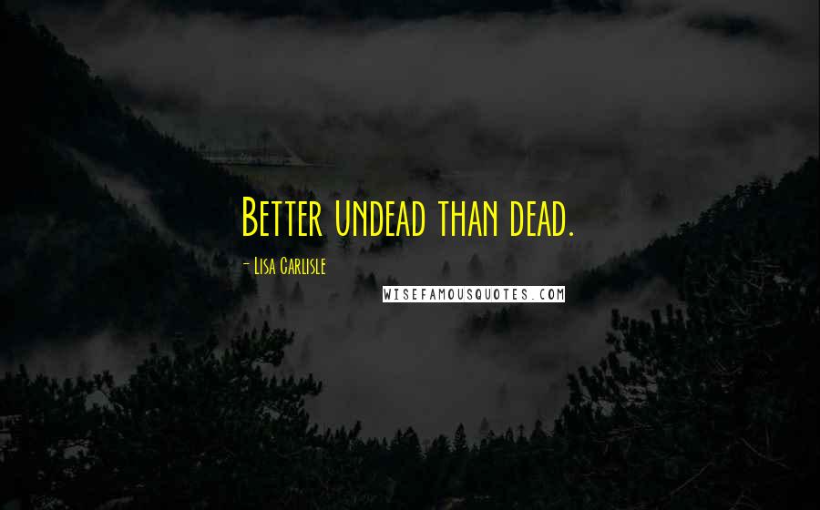 Lisa Carlisle Quotes: Better undead than dead.