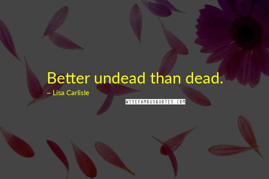 Lisa Carlisle Quotes: Better undead than dead.