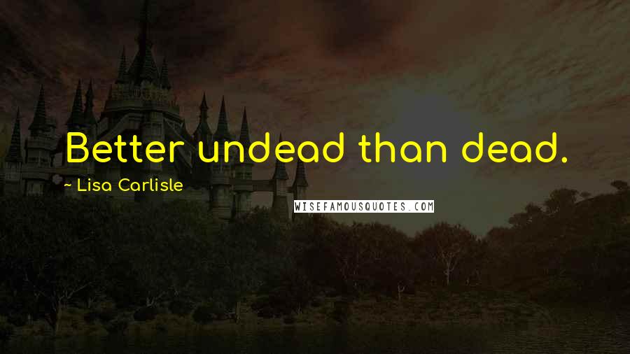 Lisa Carlisle Quotes: Better undead than dead.