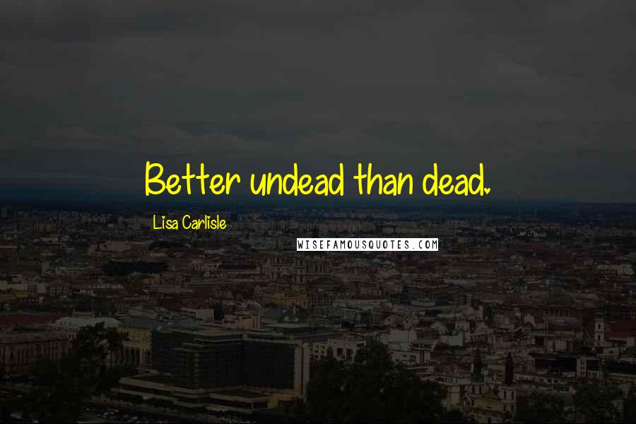 Lisa Carlisle Quotes: Better undead than dead.