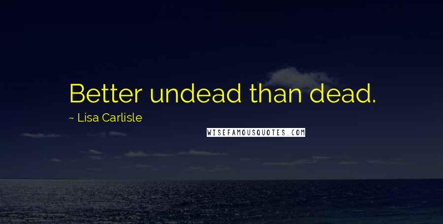 Lisa Carlisle Quotes: Better undead than dead.