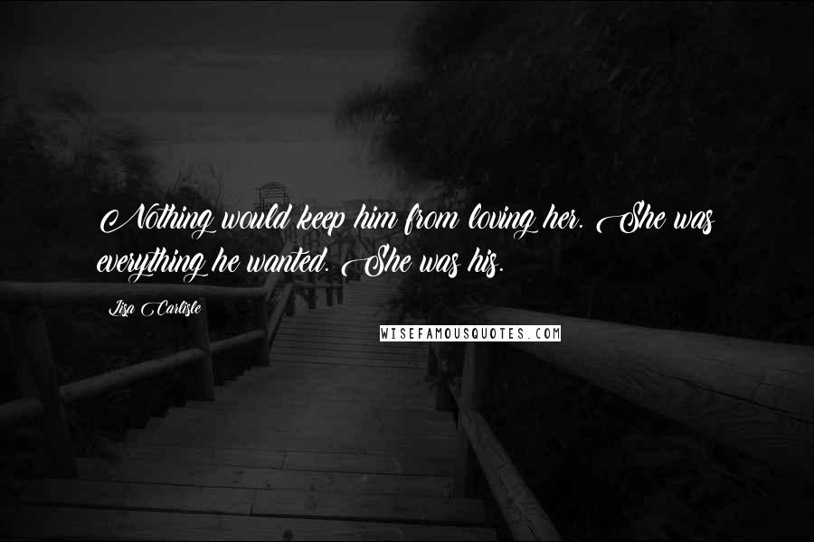 Lisa Carlisle Quotes: Nothing would keep him from loving her. She was everything he wanted. She was his.