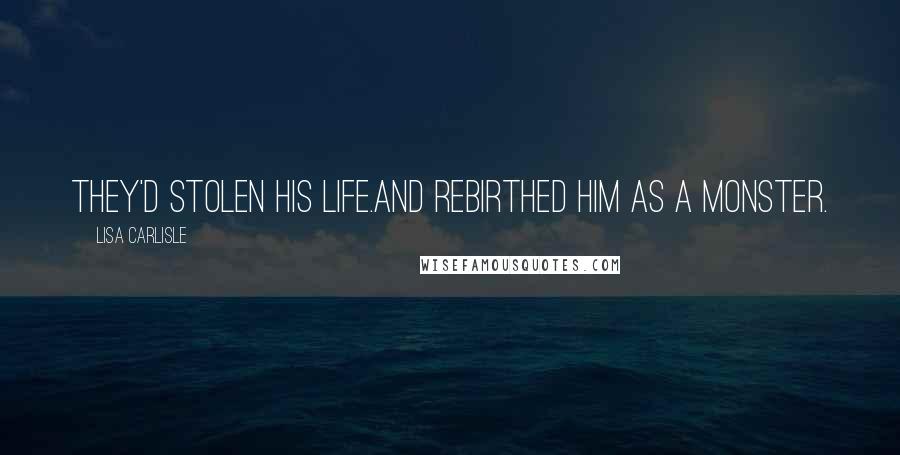 Lisa Carlisle Quotes: They'd stolen his life.And rebirthed him as a monster.