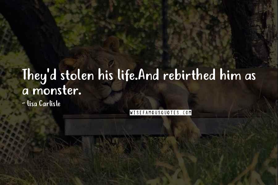 Lisa Carlisle Quotes: They'd stolen his life.And rebirthed him as a monster.