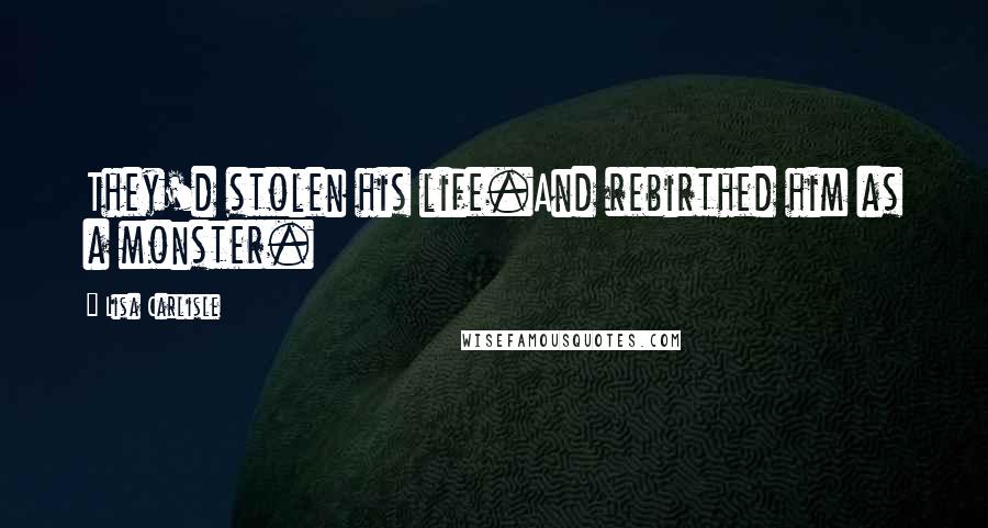 Lisa Carlisle Quotes: They'd stolen his life.And rebirthed him as a monster.