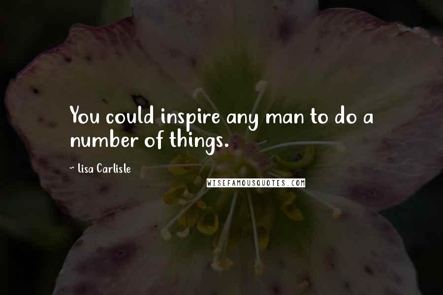Lisa Carlisle Quotes: You could inspire any man to do a number of things.