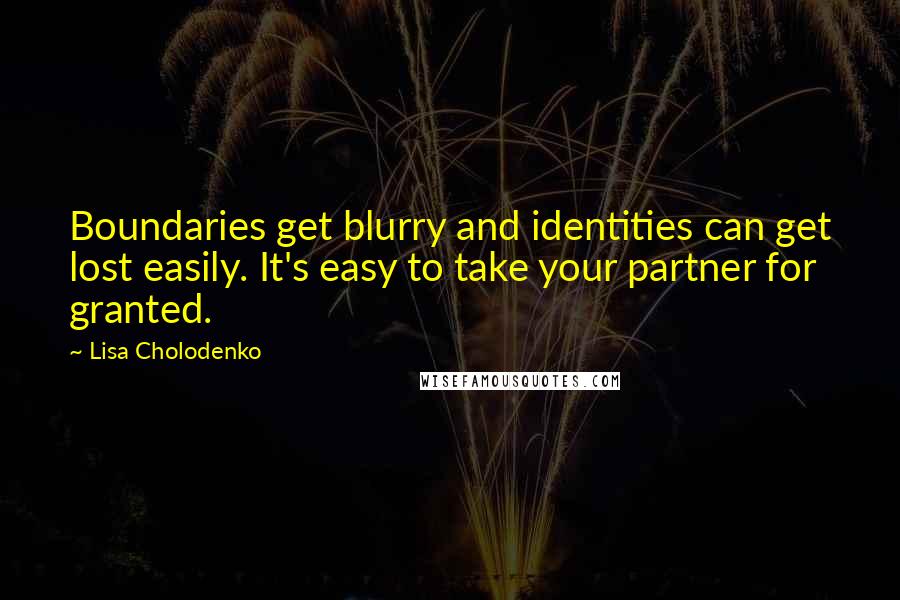Lisa Cholodenko Quotes: Boundaries get blurry and identities can get lost easily. It's easy to take your partner for granted.
