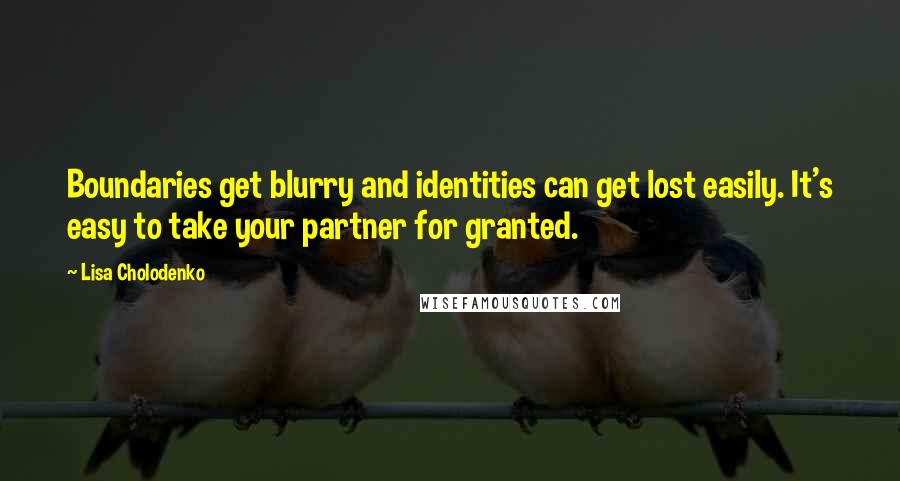 Lisa Cholodenko Quotes: Boundaries get blurry and identities can get lost easily. It's easy to take your partner for granted.