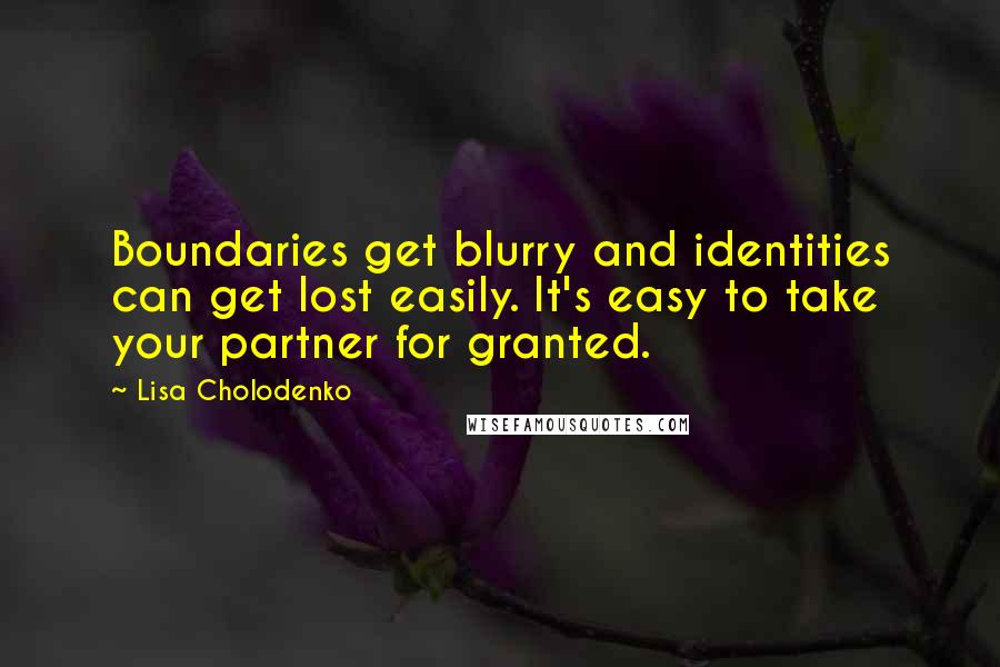 Lisa Cholodenko Quotes: Boundaries get blurry and identities can get lost easily. It's easy to take your partner for granted.