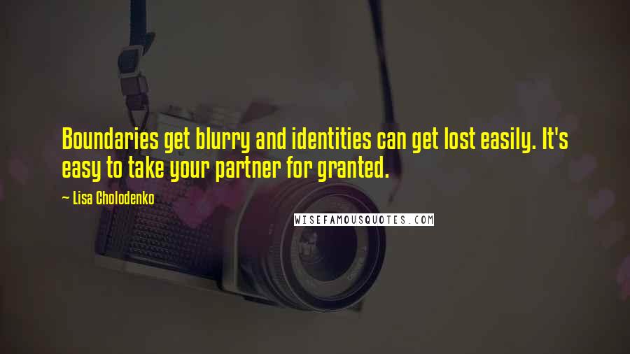 Lisa Cholodenko Quotes: Boundaries get blurry and identities can get lost easily. It's easy to take your partner for granted.