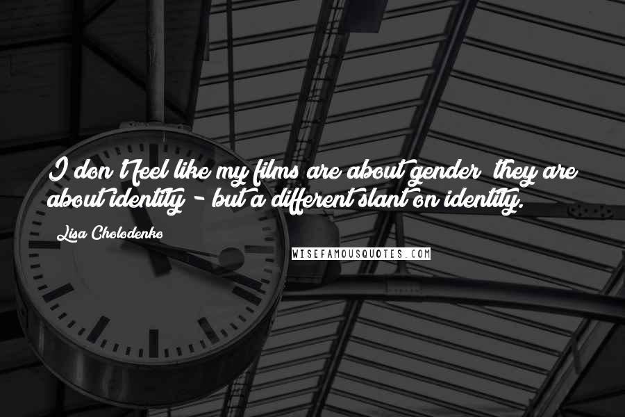 Lisa Cholodenko Quotes: I don't feel like my films are about gender; they are about identity - but a different slant on identity.