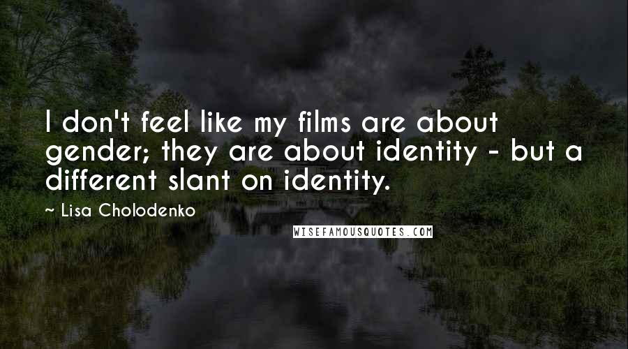 Lisa Cholodenko Quotes: I don't feel like my films are about gender; they are about identity - but a different slant on identity.