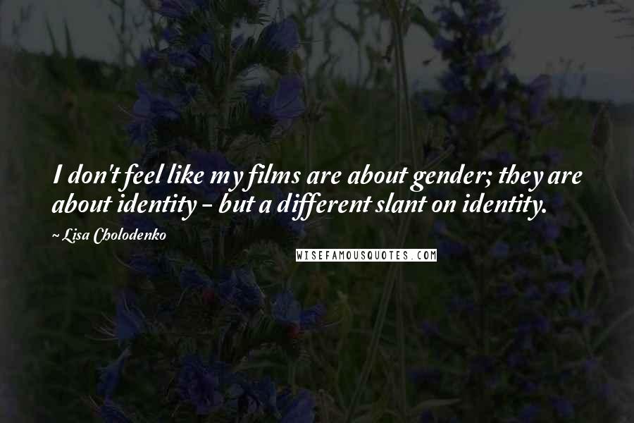 Lisa Cholodenko Quotes: I don't feel like my films are about gender; they are about identity - but a different slant on identity.