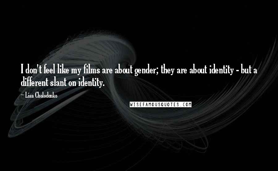 Lisa Cholodenko Quotes: I don't feel like my films are about gender; they are about identity - but a different slant on identity.