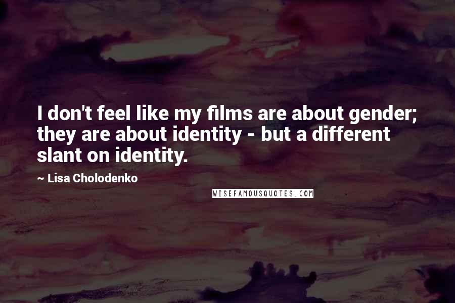 Lisa Cholodenko Quotes: I don't feel like my films are about gender; they are about identity - but a different slant on identity.