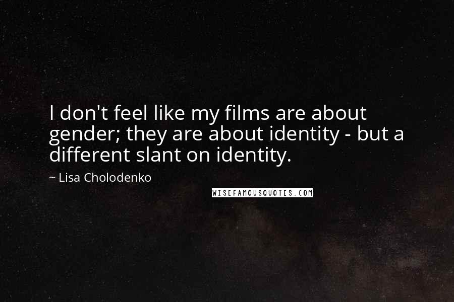 Lisa Cholodenko Quotes: I don't feel like my films are about gender; they are about identity - but a different slant on identity.