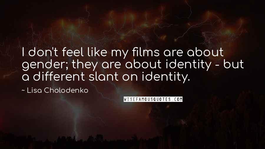 Lisa Cholodenko Quotes: I don't feel like my films are about gender; they are about identity - but a different slant on identity.