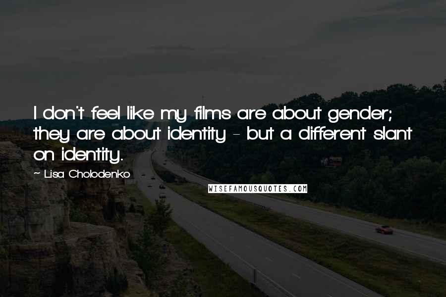 Lisa Cholodenko Quotes: I don't feel like my films are about gender; they are about identity - but a different slant on identity.