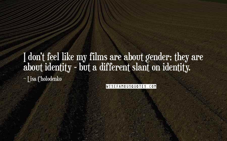 Lisa Cholodenko Quotes: I don't feel like my films are about gender; they are about identity - but a different slant on identity.