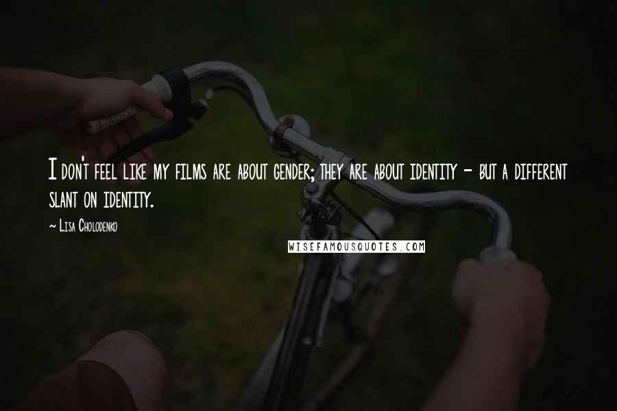 Lisa Cholodenko Quotes: I don't feel like my films are about gender; they are about identity - but a different slant on identity.