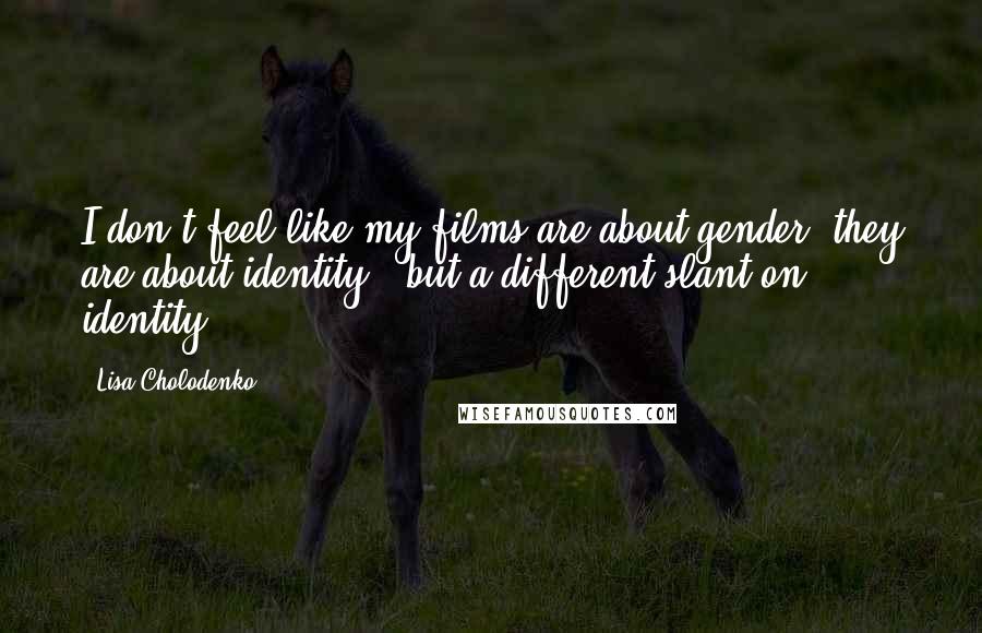 Lisa Cholodenko Quotes: I don't feel like my films are about gender; they are about identity - but a different slant on identity.