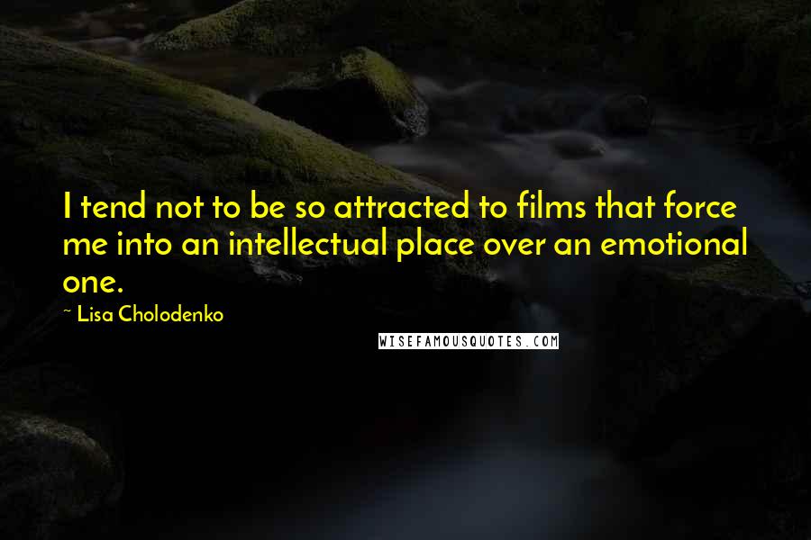 Lisa Cholodenko Quotes: I tend not to be so attracted to films that force me into an intellectual place over an emotional one.