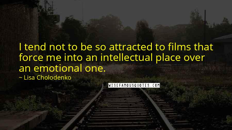 Lisa Cholodenko Quotes: I tend not to be so attracted to films that force me into an intellectual place over an emotional one.