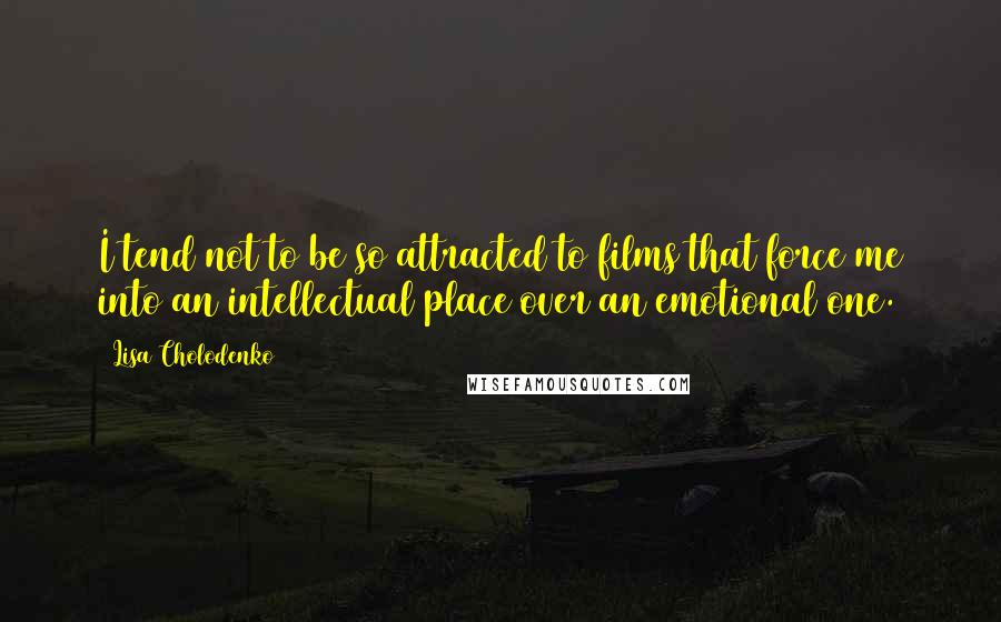 Lisa Cholodenko Quotes: I tend not to be so attracted to films that force me into an intellectual place over an emotional one.