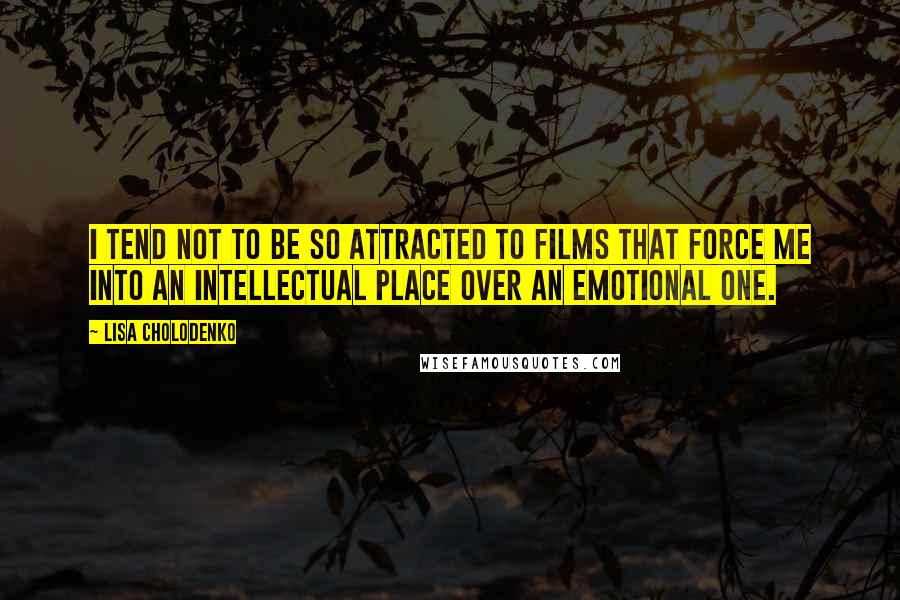Lisa Cholodenko Quotes: I tend not to be so attracted to films that force me into an intellectual place over an emotional one.