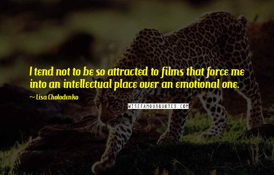 Lisa Cholodenko Quotes: I tend not to be so attracted to films that force me into an intellectual place over an emotional one.