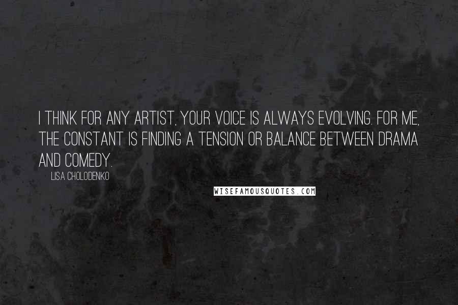 Lisa Cholodenko Quotes: I think for any artist, your voice is always evolving. For me, the constant is finding a tension or balance between drama and comedy.