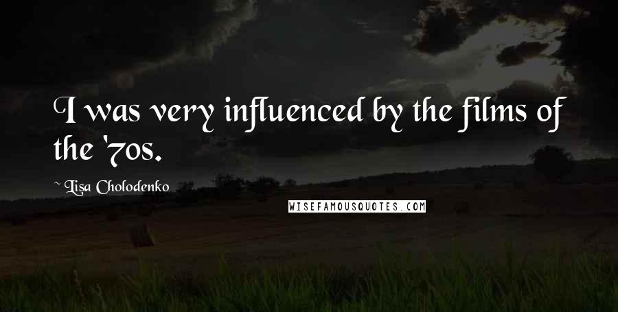 Lisa Cholodenko Quotes: I was very influenced by the films of the '70s.