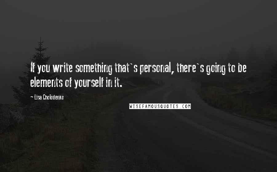 Lisa Cholodenko Quotes: If you write something that's personal, there's going to be elements of yourself in it.