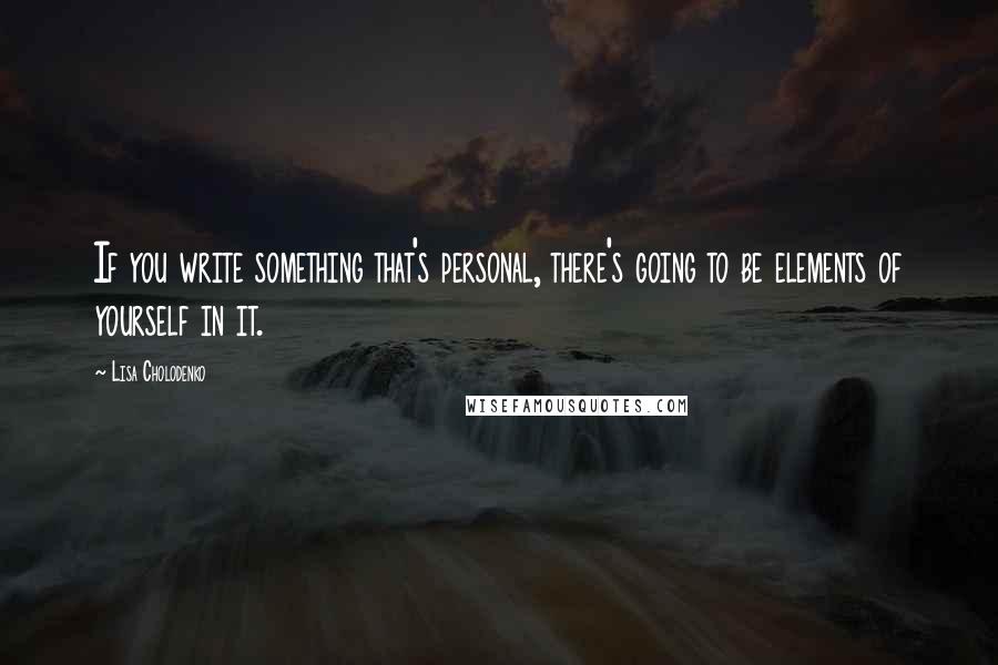 Lisa Cholodenko Quotes: If you write something that's personal, there's going to be elements of yourself in it.