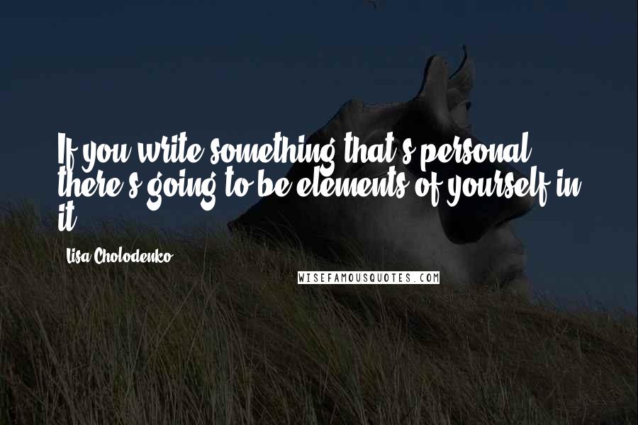 Lisa Cholodenko Quotes: If you write something that's personal, there's going to be elements of yourself in it.
