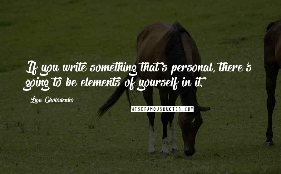 Lisa Cholodenko Quotes: If you write something that's personal, there's going to be elements of yourself in it.