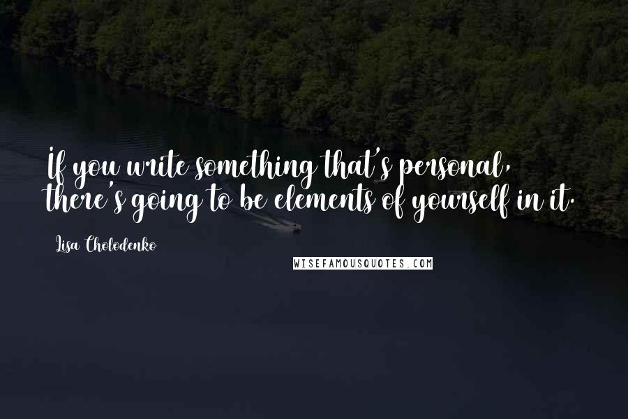Lisa Cholodenko Quotes: If you write something that's personal, there's going to be elements of yourself in it.
