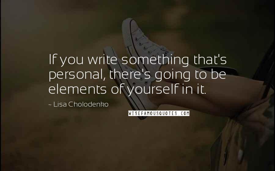 Lisa Cholodenko Quotes: If you write something that's personal, there's going to be elements of yourself in it.
