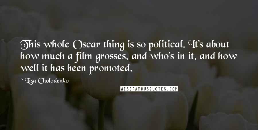 Lisa Cholodenko Quotes: This whole Oscar thing is so political. It's about how much a film grosses, and who's in it, and how well it has been promoted.