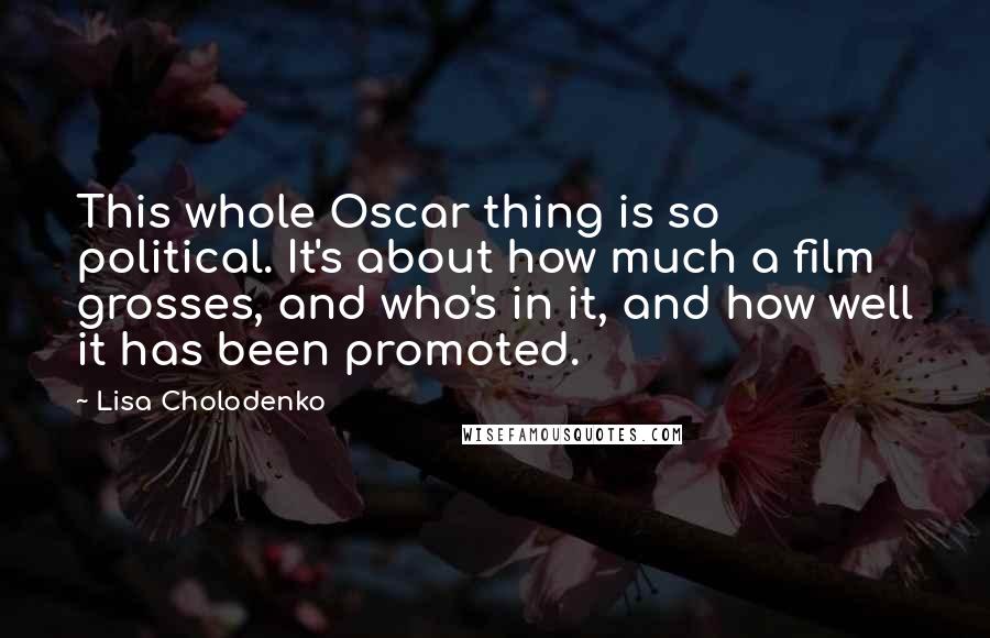 Lisa Cholodenko Quotes: This whole Oscar thing is so political. It's about how much a film grosses, and who's in it, and how well it has been promoted.