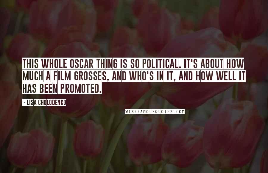 Lisa Cholodenko Quotes: This whole Oscar thing is so political. It's about how much a film grosses, and who's in it, and how well it has been promoted.