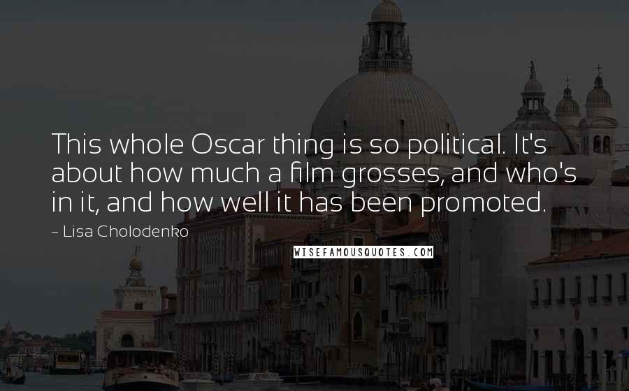 Lisa Cholodenko Quotes: This whole Oscar thing is so political. It's about how much a film grosses, and who's in it, and how well it has been promoted.