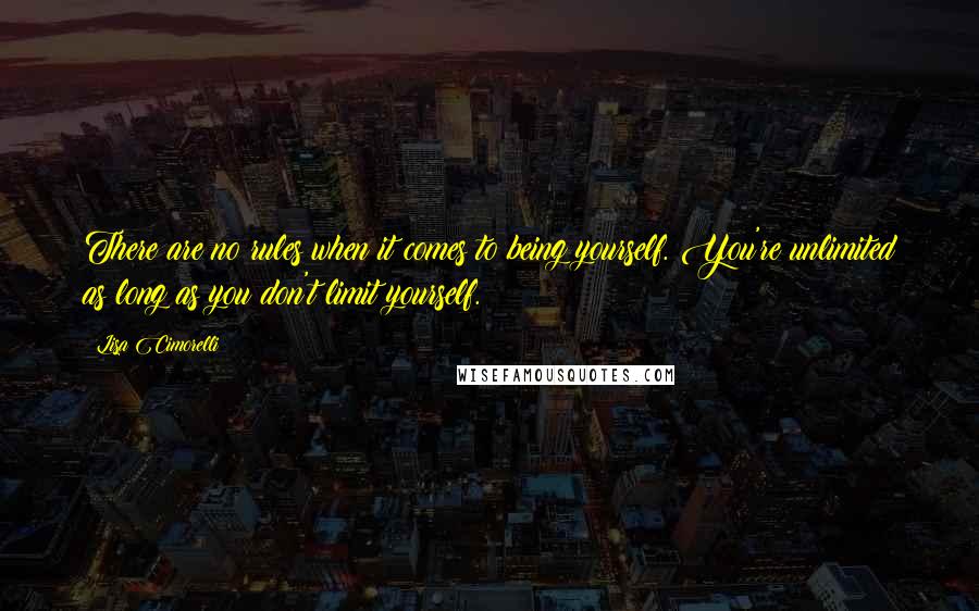 Lisa Cimorelli Quotes: There are no rules when it comes to being yourself. You're unlimited as long as you don't limit yourself.