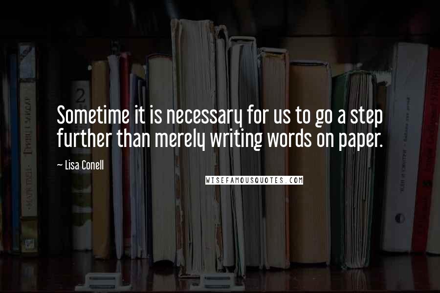 Lisa Conell Quotes: Sometime it is necessary for us to go a step further than merely writing words on paper.