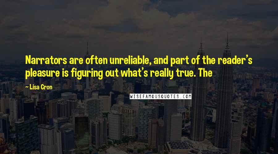 Lisa Cron Quotes: Narrators are often unreliable, and part of the reader's pleasure is figuring out what's really true. The