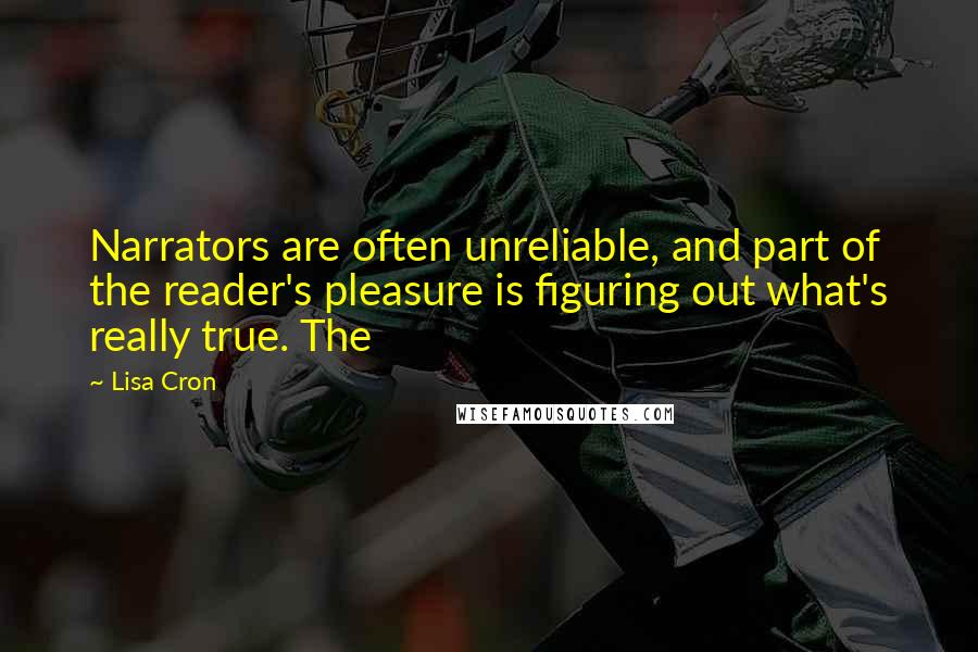 Lisa Cron Quotes: Narrators are often unreliable, and part of the reader's pleasure is figuring out what's really true. The
