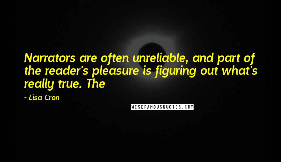 Lisa Cron Quotes: Narrators are often unreliable, and part of the reader's pleasure is figuring out what's really true. The