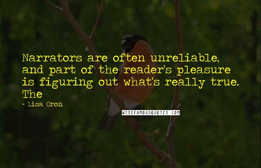 Lisa Cron Quotes: Narrators are often unreliable, and part of the reader's pleasure is figuring out what's really true. The